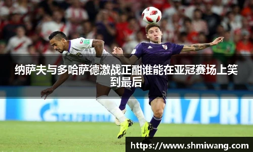 纳萨夫与多哈萨德激战正酣谁能在亚冠赛场上笑到最后